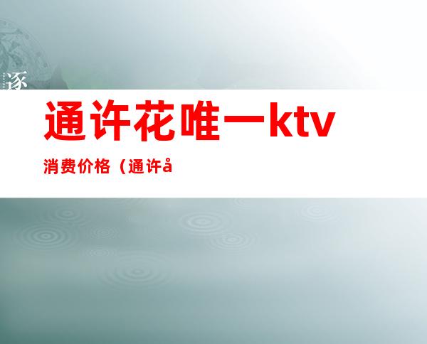 通许花唯一ktv消费价格（通许印象梵花ktv电话）