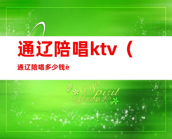 通辽陪唱ktv（通辽陪唱多少钱让带走）