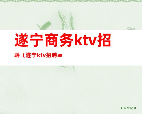 遂宁商务ktv招聘（遂宁ktv招聘服务员）