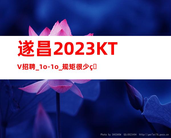 遂昌2023KTV招聘_1o-1o_规矩很少的场所