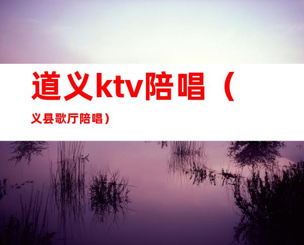 道义ktv陪唱（义县歌厅陪唱）