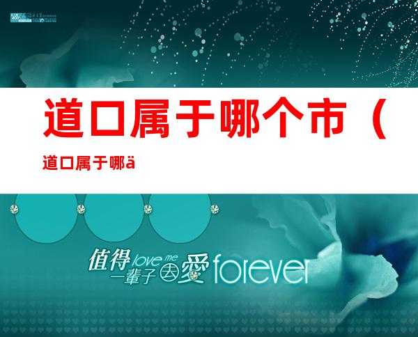 道口属于哪个市（道口属于哪个省）