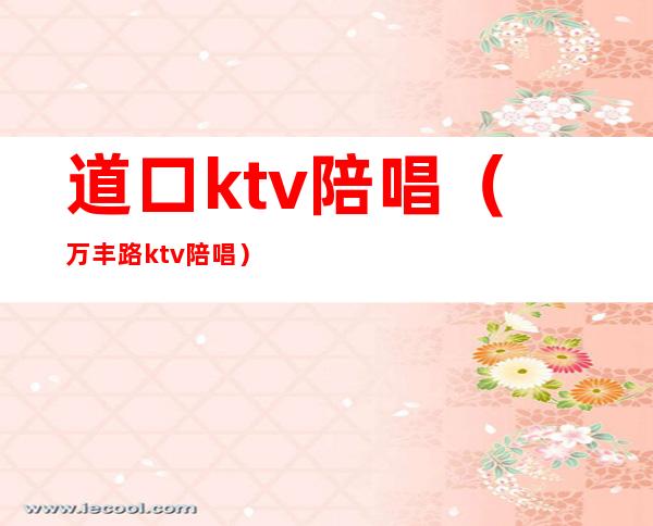 道口ktv陪唱（万丰路ktv陪唱）