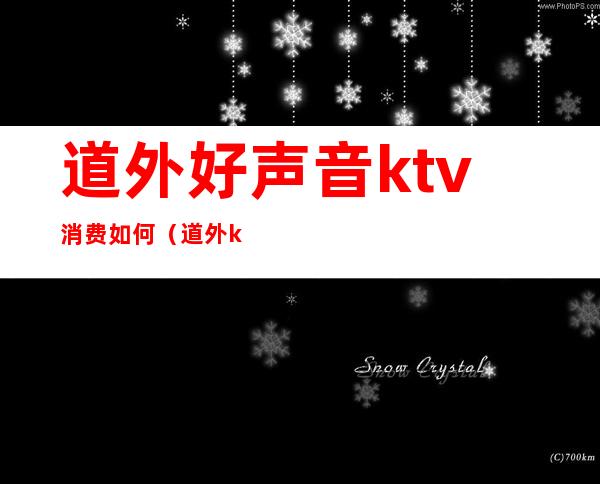 道外好声音ktv消费如何（道外ktv出台价格）