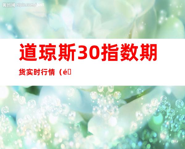 道琼斯30指数期货实时行情（道琼斯指数期货实时行情新浪）