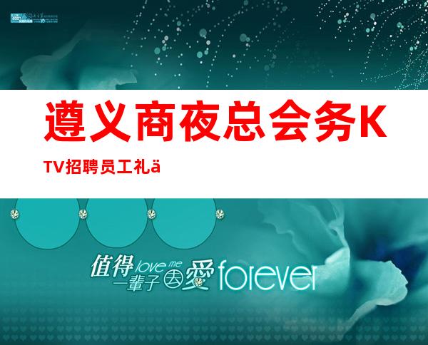 遵义商夜总会务KTV招聘员工礼仪无压力有宿舍