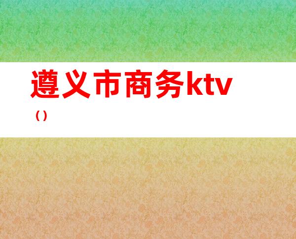 遵义市商务ktv（）