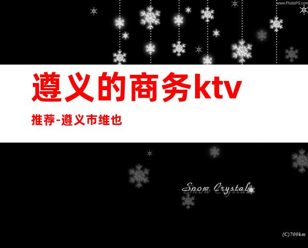 遵义的商务ktv推荐-遵义市维也纳歌城怎么样？