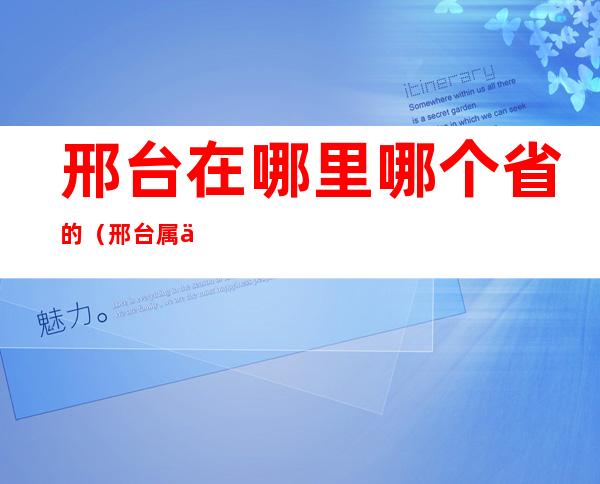 邢台在哪里哪个省的（邢台属于哪里哪个省的）