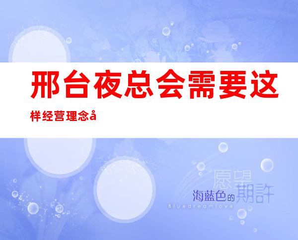 邢台夜总会需要这样经营理念+员工是企业的开拓者