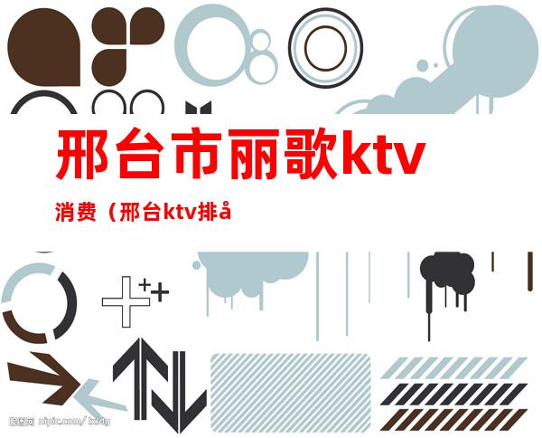 邢台市丽歌ktv消费（邢台ktv排名）