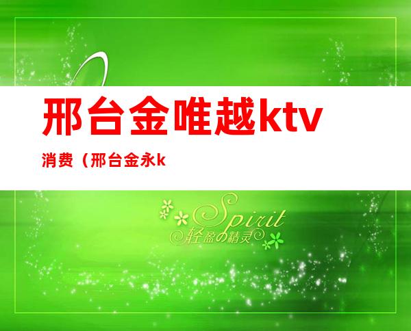 邢台金唯越ktv消费（邢台金永ktv）