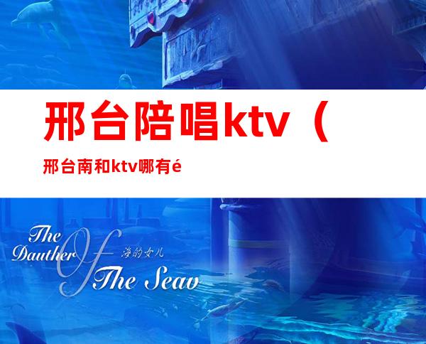 邢台陪唱ktv（邢台南和ktv哪有陪唱）