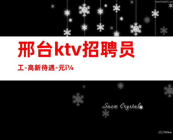 邢台ktv招聘员工-高新待遇-元（要求不高）