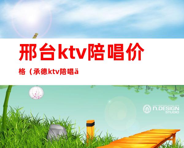 邢台ktv陪唱价格（承德ktv陪唱价格）