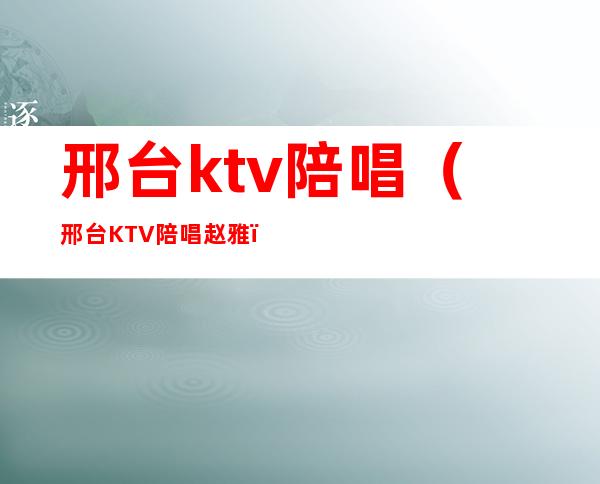 邢台ktv陪唱（邢台KTV陪唱赵雅）