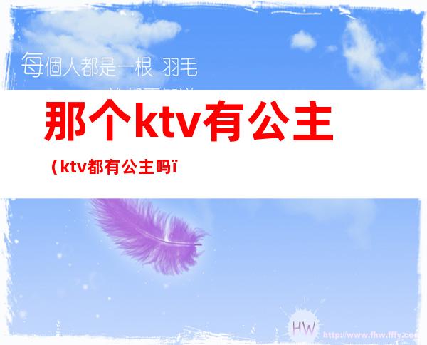 那个ktv有公主（ktv都有公主吗）