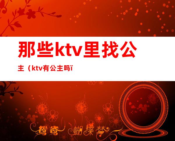 那些ktv里找公主（ktv有公主吗）