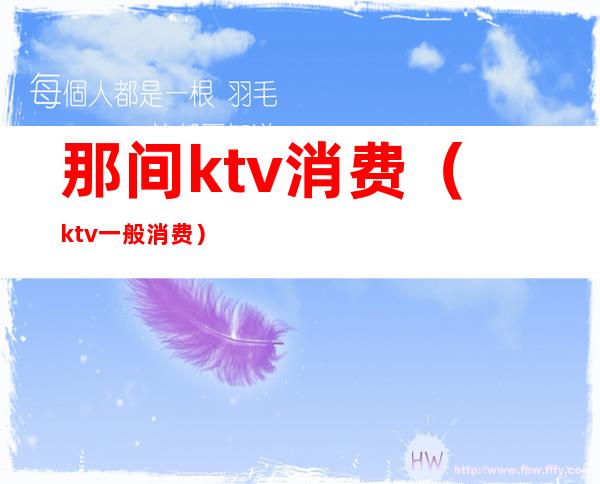 那间ktv消费（ktv一般消费）