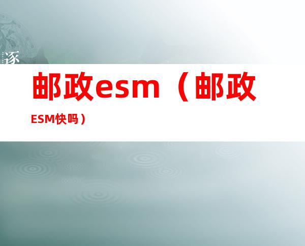 邮政esm（邮政ESM快吗）