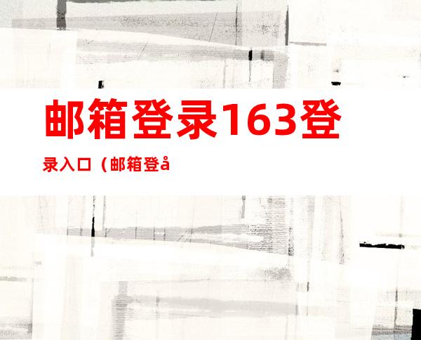 邮箱登录163登录入口（邮箱登录163登录入口安卓）