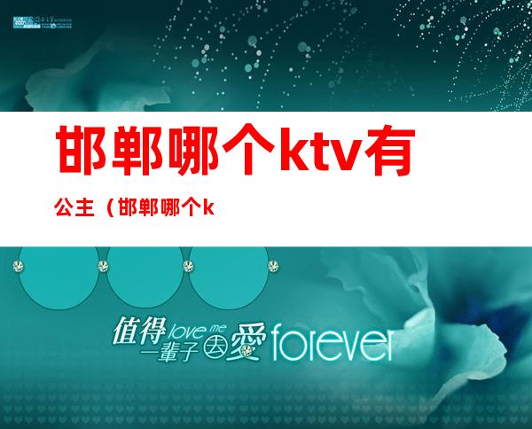 邯郸哪个ktv有公主（邯郸哪个ktv有公主好看）