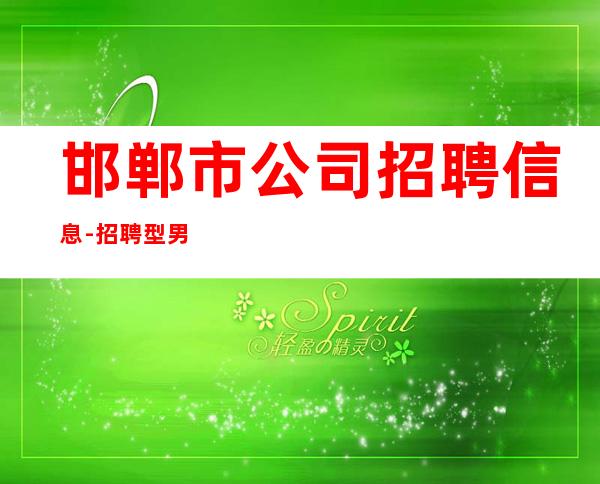 邯郸市公司招聘信息-招聘型男-KTV应聘服务员加我24小时在线