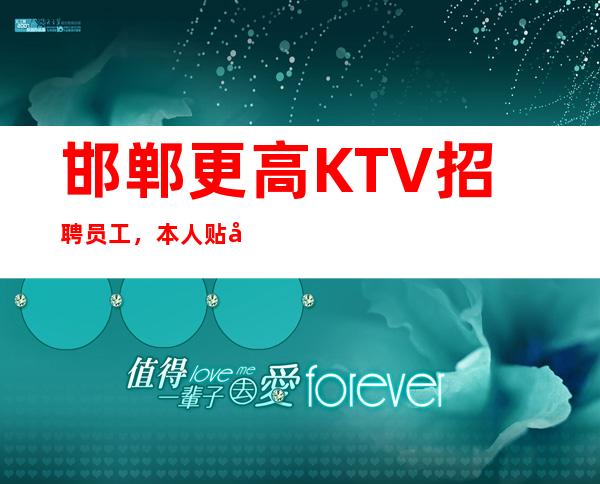 邯郸更高KTV招聘员工，本人贴心靠谱，生意火爆，赚钱多