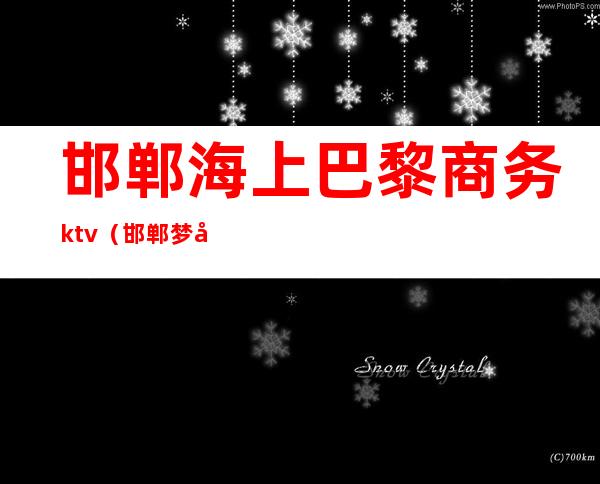 邯郸海上巴黎商务ktv（邯郸梦巴黎）