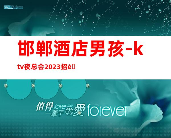 邯郸酒店男孩-ktv夜总会2023招聘信息-抱怨不如努力