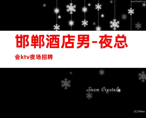 邯郸酒店男.-夜总会ktv夜场招聘-娱乐夜场招聘信息