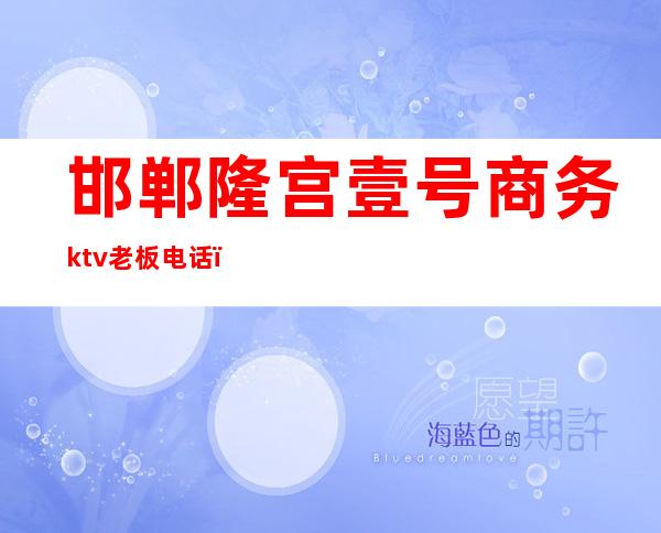 邯郸隆宫壹号商务ktv老板电话（邯郸隆宫壹号商务KTV）