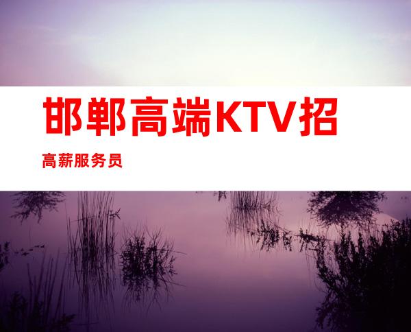 邯郸高端KTV招高薪服务员