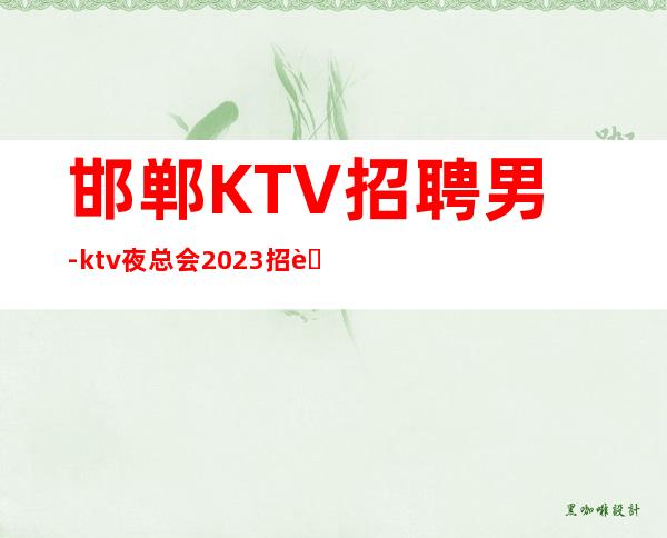 邯郸KTV招聘男-ktv夜总会2023招聘信息-当天安排上班