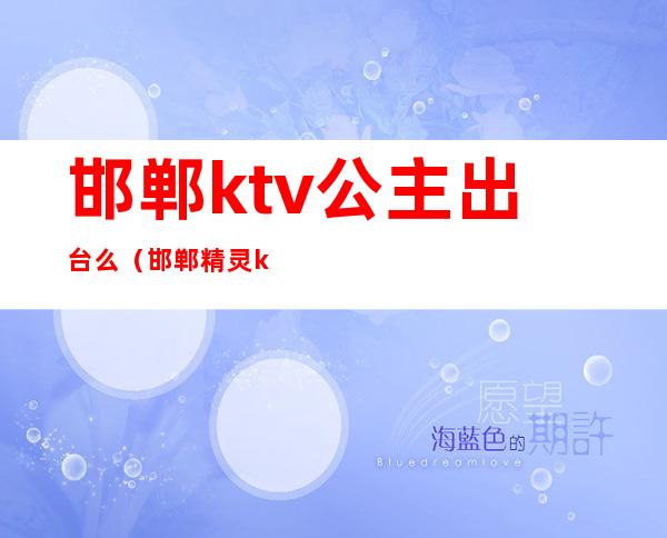 邯郸ktv公主出台么（邯郸精灵ktv公主多少钱）