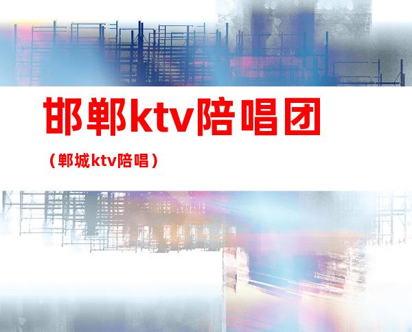 邯郸ktv陪唱团（郸城ktv陪唱）