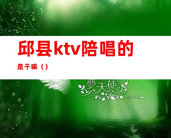 邱县ktv陪唱的是干嘛（）