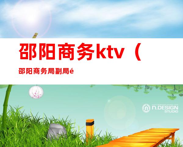 邵阳商务ktv（邵阳商务局副局长女）