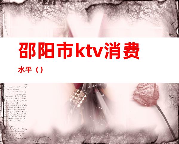 邵阳市ktv消费水平（）