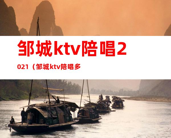 邹城ktv陪唱2021（邹城ktv陪唱多少钱）