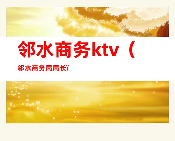 邻水商务ktv（邻水商务局局长）