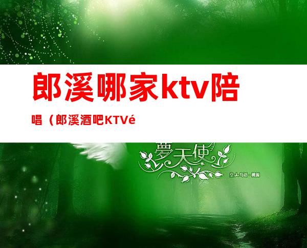 郎溪哪家ktv陪唱（郎溪酒吧KTV集中在哪里）