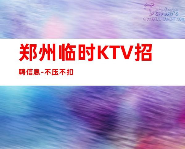 郑州临时KTV招聘信息-不压不扣场