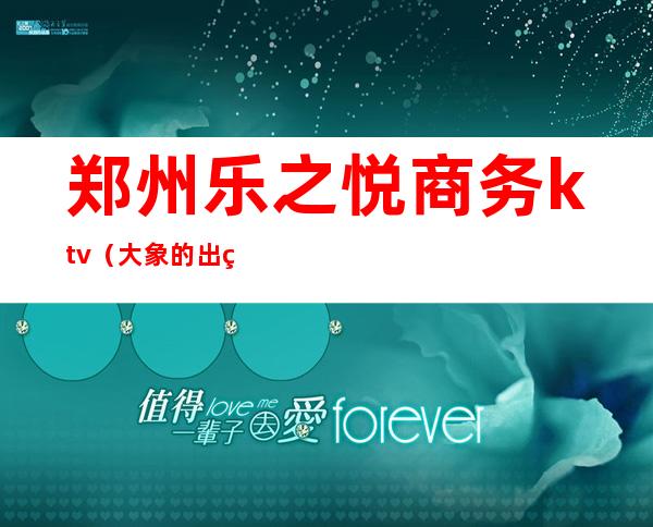 郑州乐之悦商务ktv（大象的出生方式）