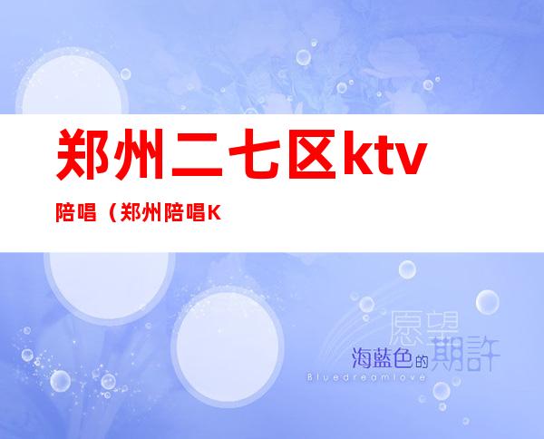 郑州二七区ktv陪唱（郑州陪唱KTV）