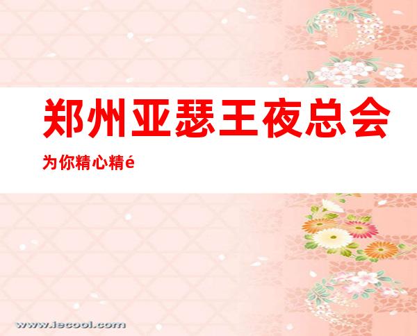 郑州亚瑟王夜总会为你精心精选的郑州更高夜总会