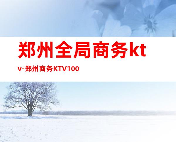 郑州全局商务ktv-郑州商务KTV1000场有哪些？