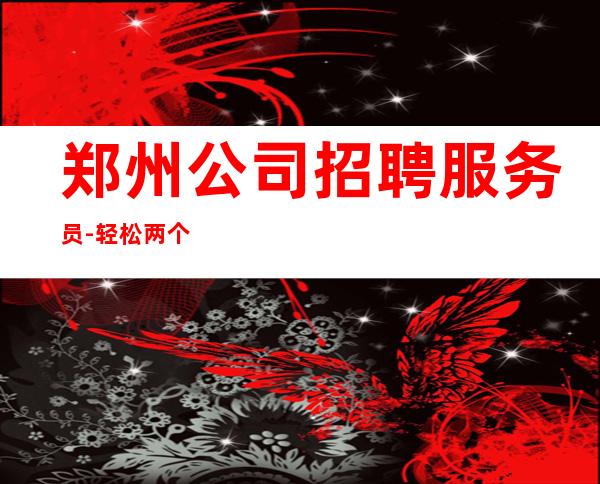 郑州公司招聘服务员-轻松两个班