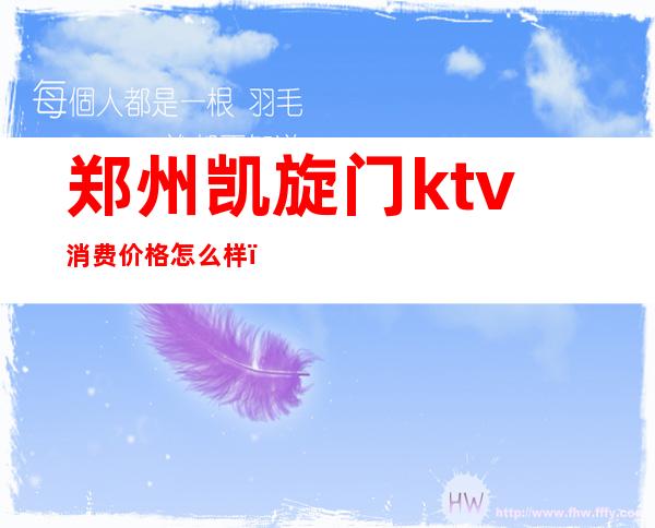 郑州凯旋门ktv消费价格怎么样（郑州最豪华的KTV）