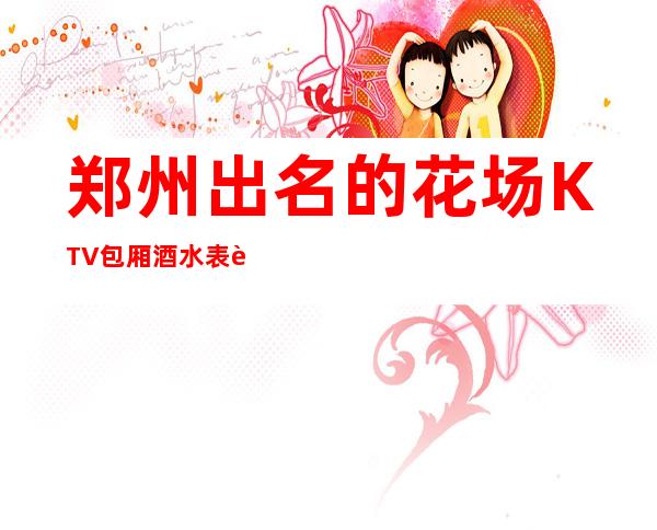 郑州出名的花场KTV包厢酒水表订房经理电话 – 郑州新密商务KTV